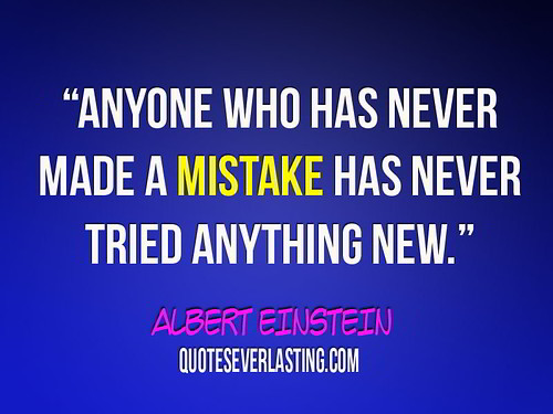 'Anyone who has never made a mistake has never tried anything new.' -Albert Einstein