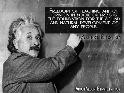 “Freedom of teaching and of opinion in book or press is the foundation for the sound and natural development of any people.”- Albert Einstein