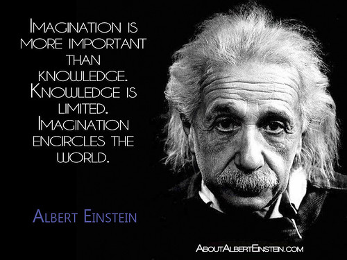 'Imagination is more important than knowledge. Knowledge is limited. Imagination encircles the world.' -Albert Einstein