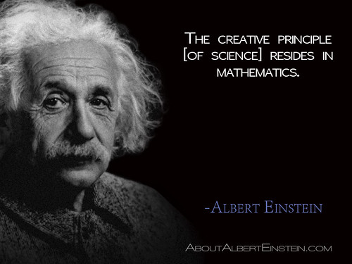 “The creative principle [of science] resides in mathematics.”- Albert Einstein