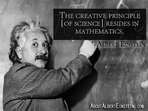 'The creative principle [of science] resides in mathematics.' - Albert Einstein