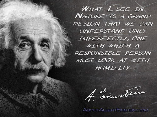 “What I see in Nature is a grand design that we can understand only imperfectly, one with which a responsible person must look at with humility….”- Albert Einstein