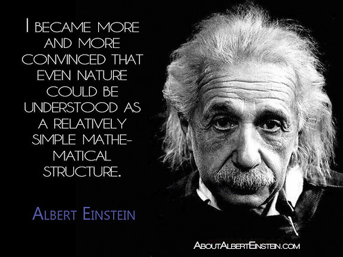 “I became more and more convinced that even nature could be understood as a relatively simple mathematical structure.” - Albert Einstein